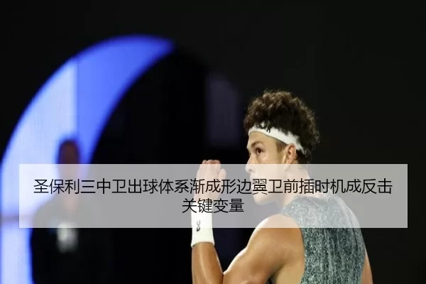 圣保利三中卫出球体系渐成形边翼卫前插时机成反击关键变量